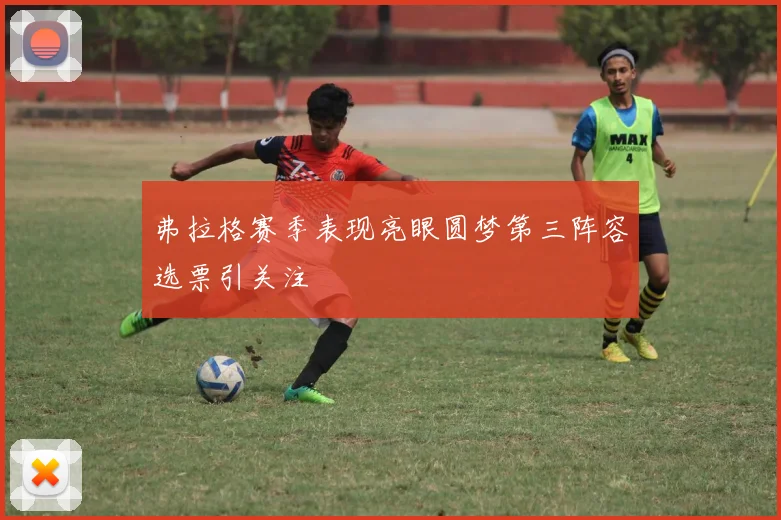 弗拉格赛季表现亮眼圆梦第三阵容选票引关注