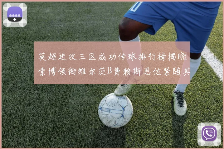 英超进攻三区成功传球排行榜揭晓索博领衔维尔茨B费赖斯恩佐紧随其后
