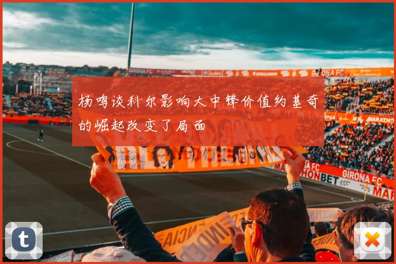 杨鸣谈科尔影响大中锋价值约基奇的崛起改变了局面