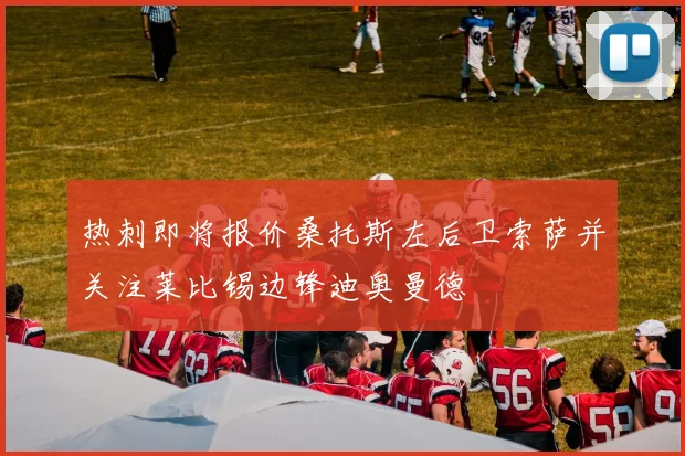 热刺即将报价桑托斯左后卫索萨并关注莱比锡边锋迪奥曼德