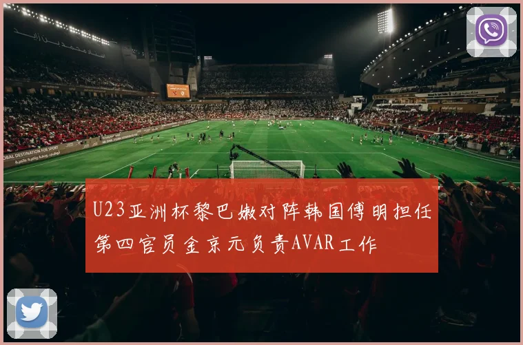 U23亚洲杯黎巴嫩对阵韩国傅明担任第四官员金京元负责AVAR工作