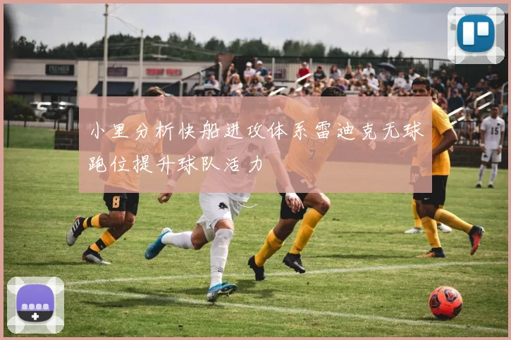 小里分析快船进攻体系雷迪克无球跑位提升球队活力