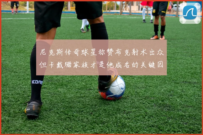 尼克斯传奇球星称赞布克射术出众但卡戴珊家族才是他成名的关键因素